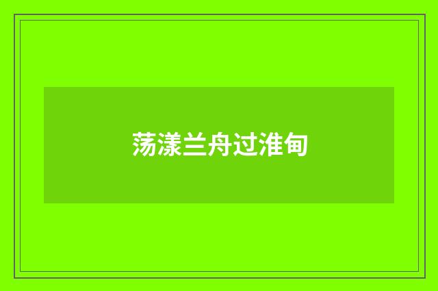 荡漾兰舟过淮甸