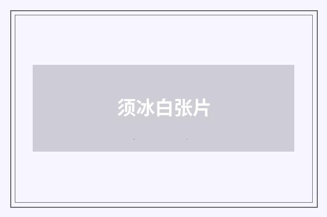 须冰白张片
