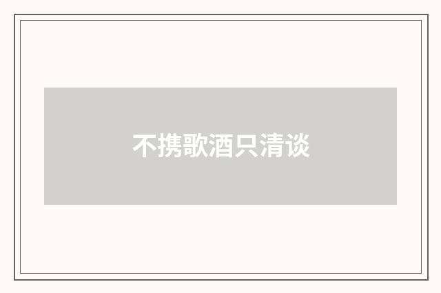不携歌酒只清谈