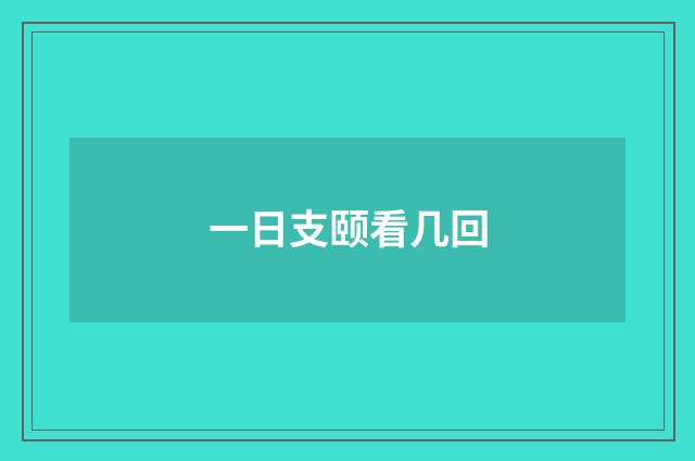 一日支颐看几回