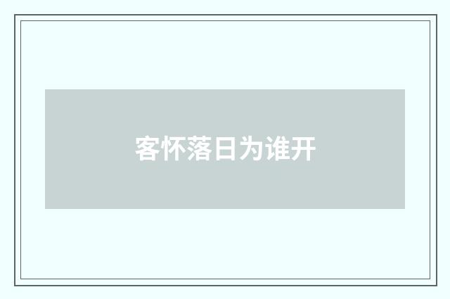 客怀落日为谁开