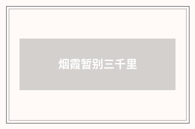 烟霞暂别三千里