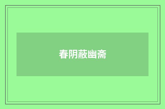 春阴蔽幽斋