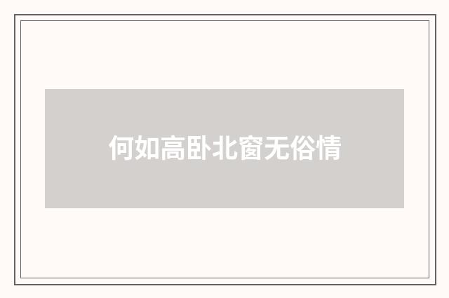 何如高卧北窗无俗情