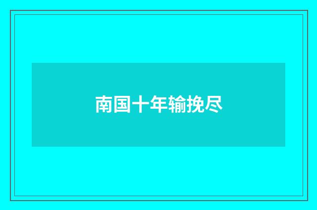 南国十年输挽尽