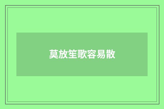 莫放笙歌容易散