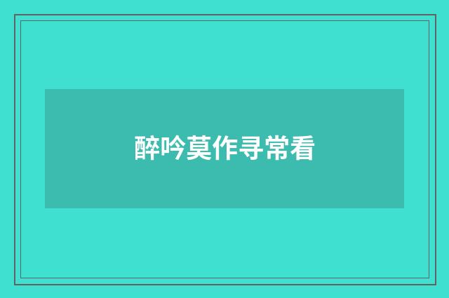 醉吟莫作寻常看