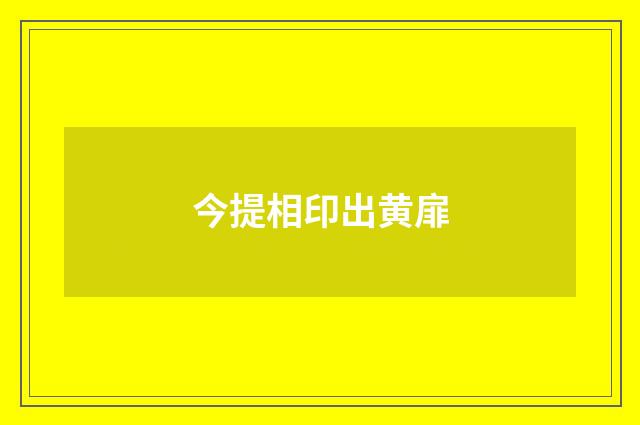今提相印出黄扉