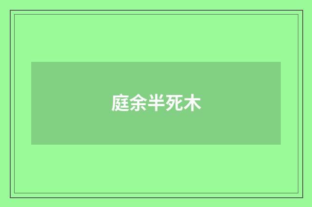 庭余半死木