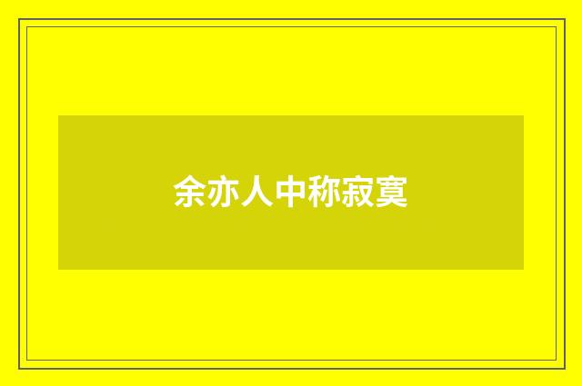 余亦人中称寂寞