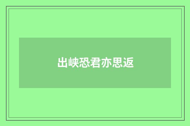 出峡恐君亦思返