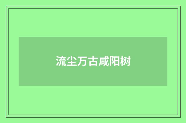 流尘万古咸阳树