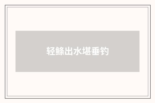 轻鲦出水堪垂钓
