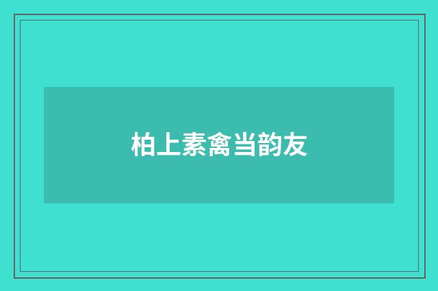 柏上素禽当韵友