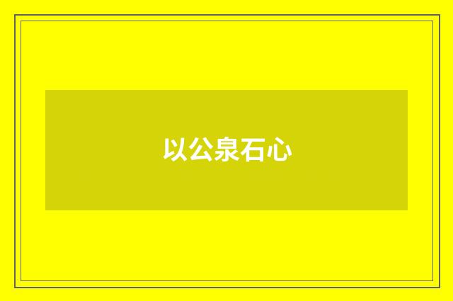 以公泉石心