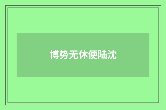 博势无休便陆沈