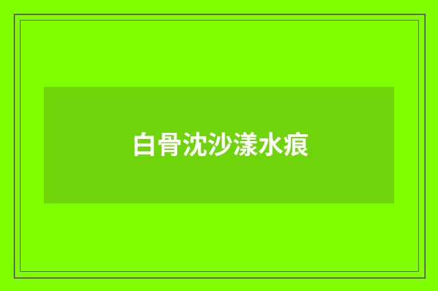白骨沈沙漾水痕