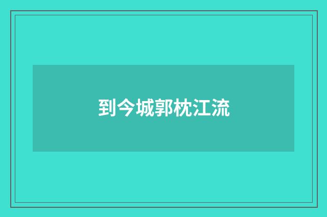 到今城郭枕江流