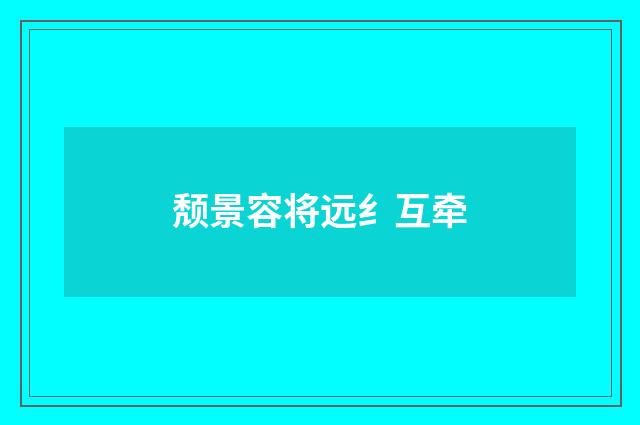 颓景容将远纟互牵