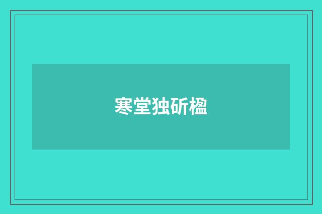 寒堂独斫楹