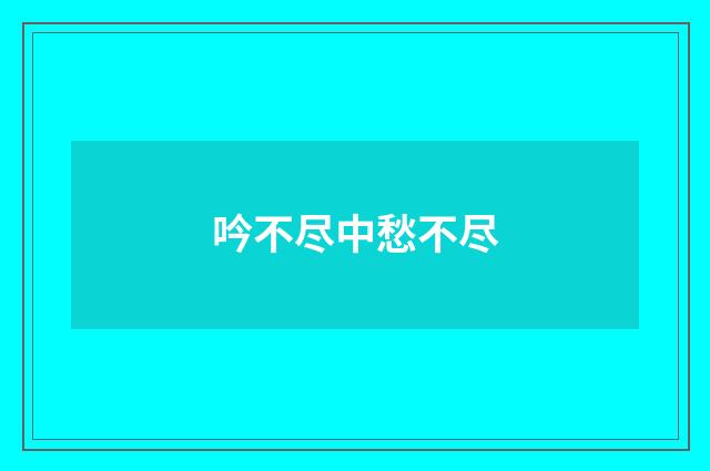 吟不尽中愁不尽