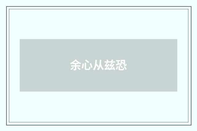 余心从兹恐