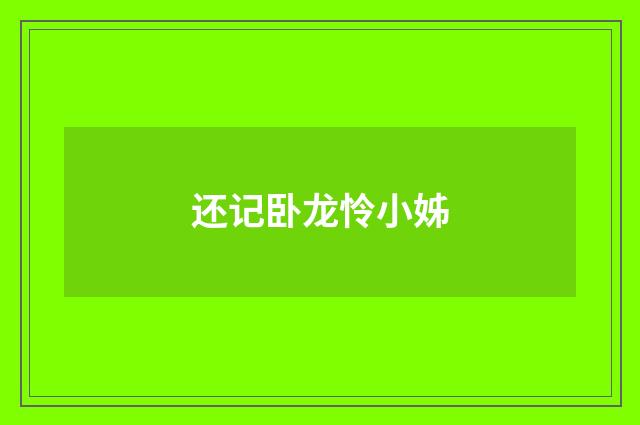 还记卧龙怜小姊