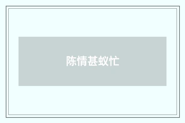 陈情甚蚁忙
