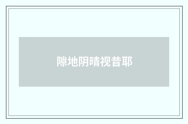 隙地阴晴视昔耶
