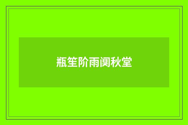 瓶笙阶雨阒秋堂