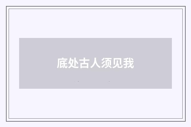底处古人须见我