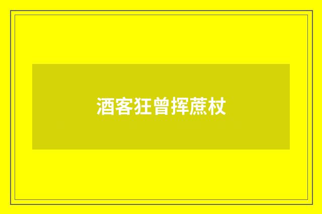 酒客狂曾挥蔗杖