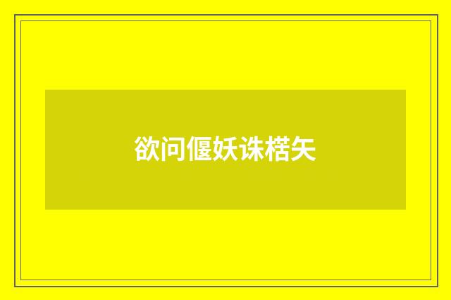 欲问偃妖诛楛矢