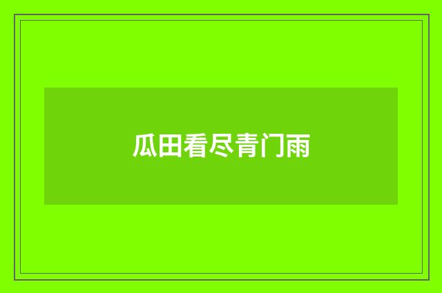 瓜田看尽青门雨