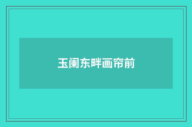 玉阑东畔画帘前