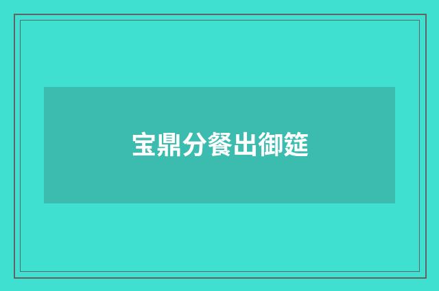 宝鼎分餐出御筵