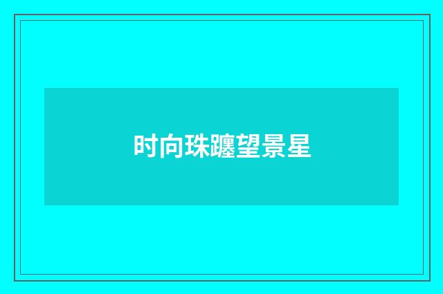 时向珠躔望景星