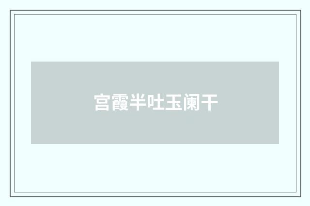 宫霞半吐玉阑干