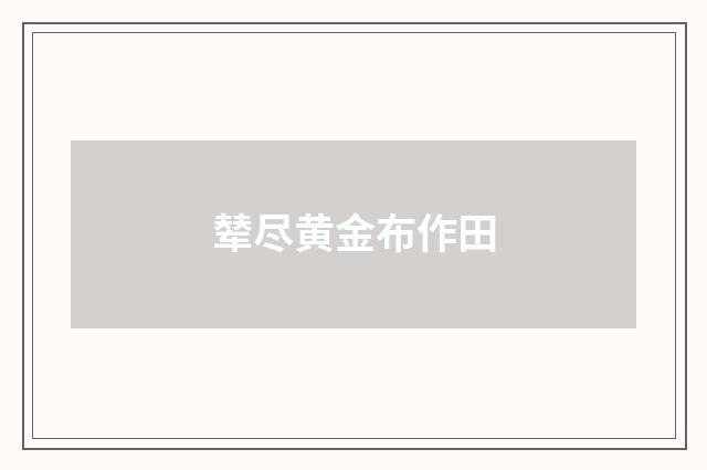 辇尽黄金布作田