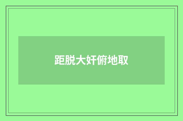 距脱大奸俯地取