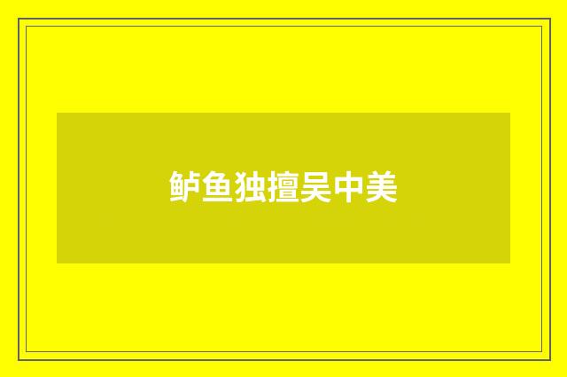 鲈鱼独擅吴中美