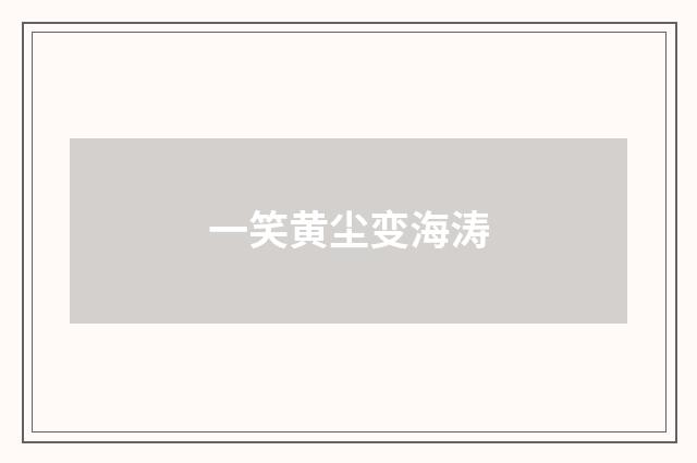 一笑黄尘变海涛