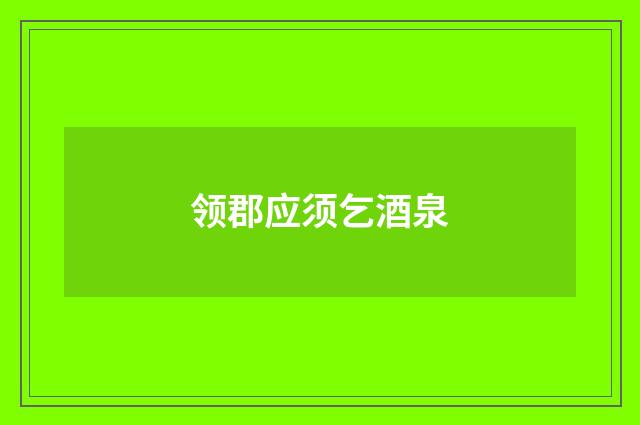 领郡应须乞酒泉