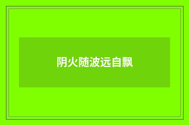 阴火随波远自飘