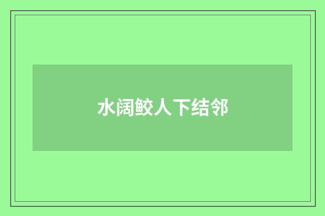 水阔鲛人下结邻