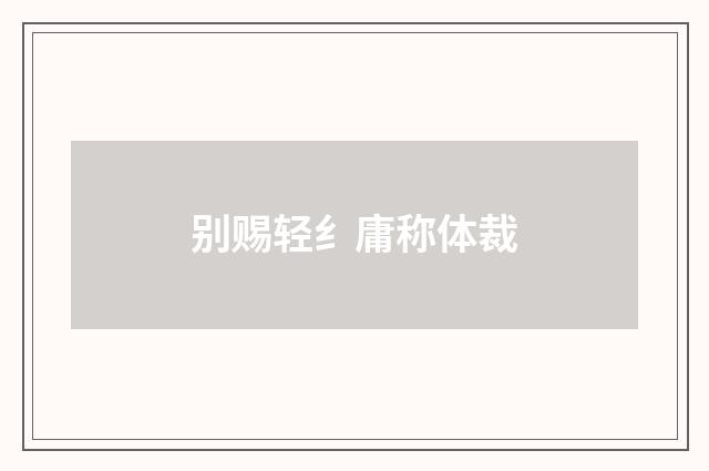 别赐轻纟庸称体裁