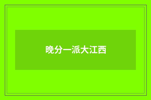 晚分一派大江西