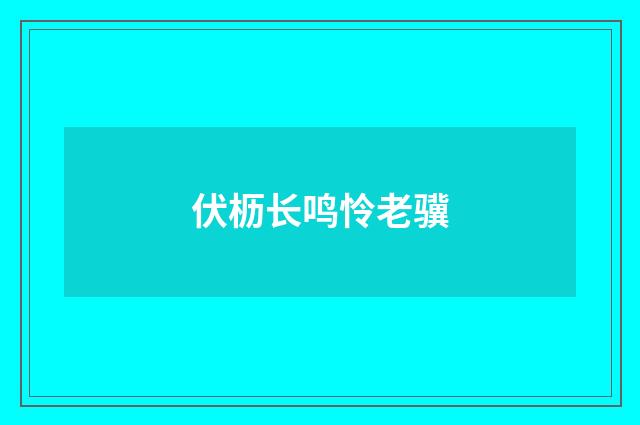 伏枥长鸣怜老骥