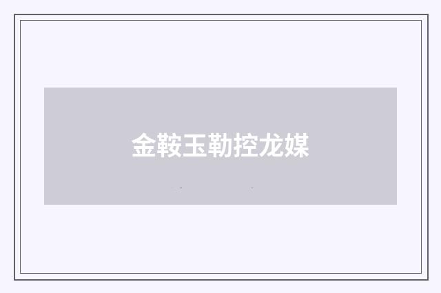 金鞍玉勒控龙媒