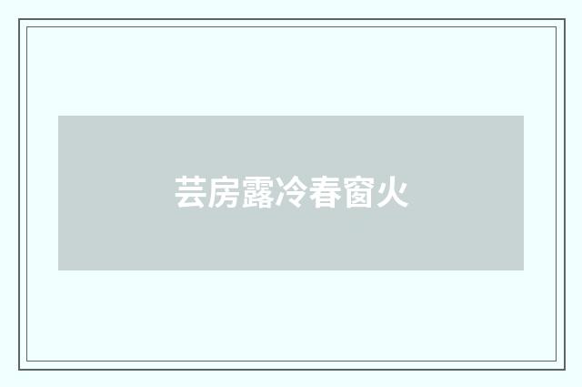 芸房露冷春窗火